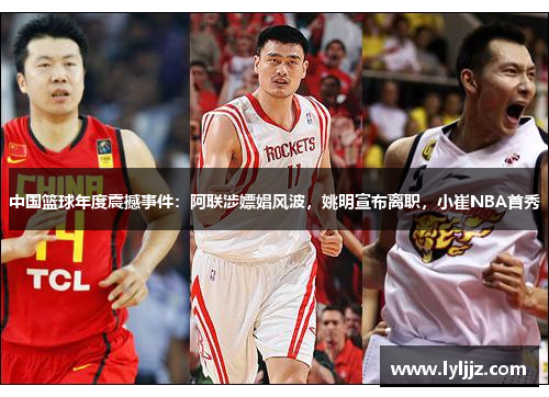 中国篮球年度震撼事件：阿联涉嫖娼风波，姚明宣布离职，小崔NBA首秀