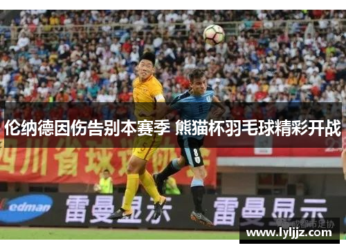 伦纳德因伤告别本赛季 熊猫杯羽毛球精彩开战